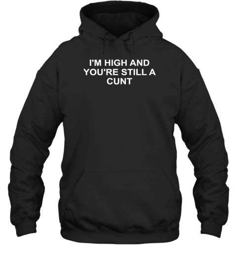 I Am High And You Are Still A Cunt Hoodie