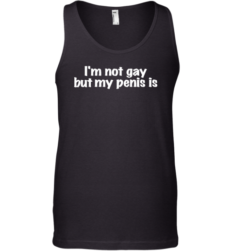 I'm Not Gay But My Penis Is Tank Top