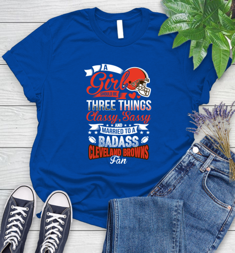 Cleveland Browns NFL Football A Girl Should Be Three Things Classy Sassy And A Be Badass Fan Women's T-Shirt 12