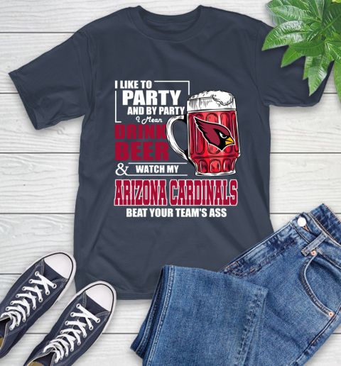 NFL I Like To Party And By Party I Mean Drink Beer and Watch My Arizona Cardinals Beat Your Team's Ass Football T-Shirt 3