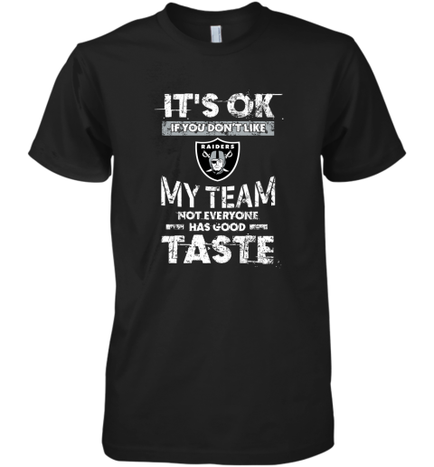 Oakland Raiders Nfl Football Its Ok If You Dont Like My Team Not Everyone Has Good Taste Premium Men's T-Shirt