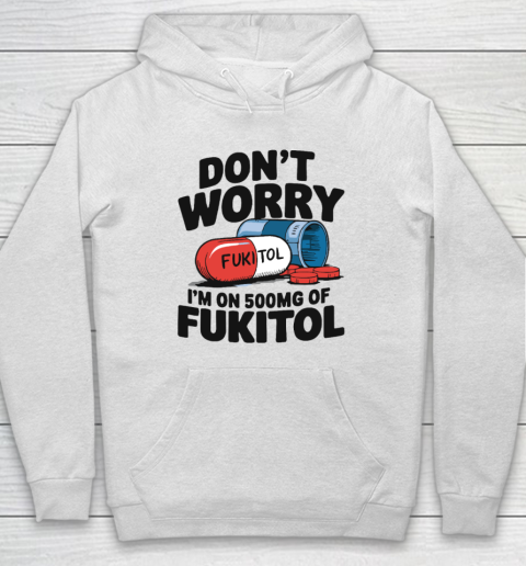 Don't Worry I'm On 500mg Of Fukitol Hoodie