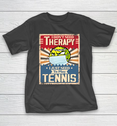 I Dont Need Therapy I Just Need To Play TENNIS T-Shirt