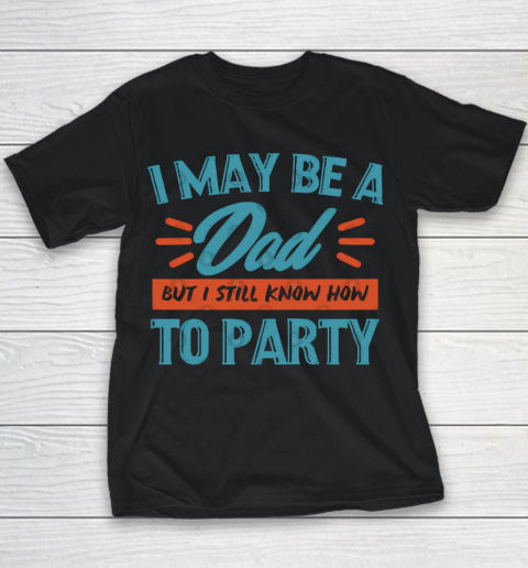 Father's Day Funny Gift Ideas Apparel  I may be a dad but i still know how to party shirt T Shirt Youth T-Shirt