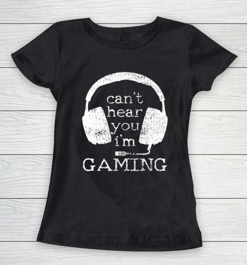 I Can t Hear You I m Gaming Gift for Gamers Videogamer Women's T-Shirt