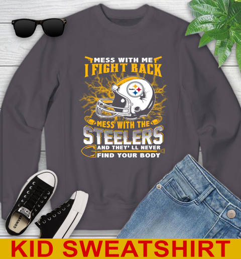 NFL Football Pittsburgh Steelers Mess With Me I Fight Back Mess With My Team And They'll Never Find Your Body Shirt Youth Sweatshirt 5