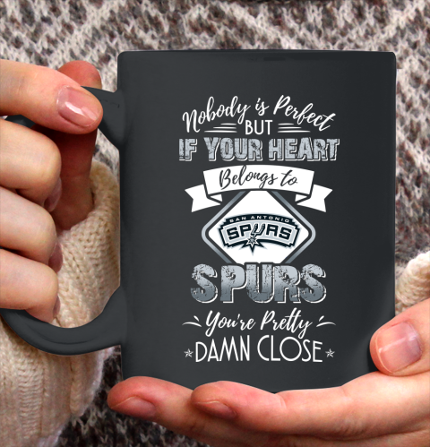 NBA Basketball San Antonio Spurs Nobody Is Perfect But If Your Heart Belongs To Spurs You're Pretty Damn Close Shirt Ceramic Mug 15oz