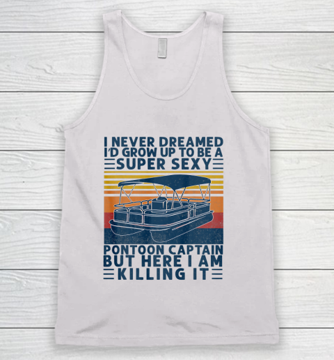 I Never Dreamed I d Grow Up to be Super Sexy Pontoon Captain Tank Top