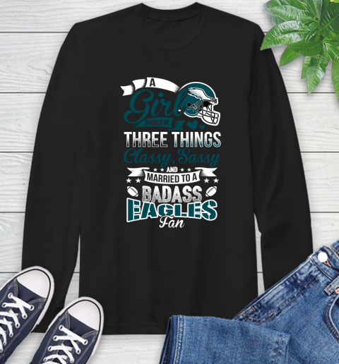 Philadelphia Eagles NFL Football A Girl Should Be Three Things Classy Sassy And A Be Badass Fan Long Sleeve T-Shirt