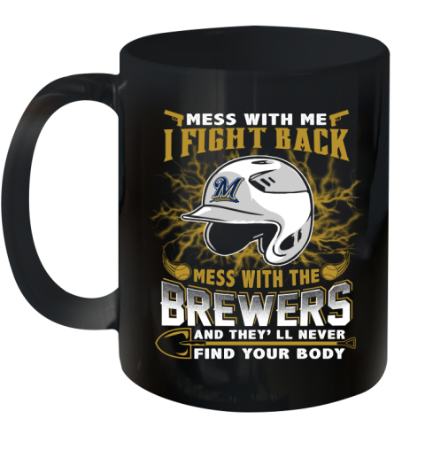 MLB Baseball Milwaukee Brewers Mess With Me I Fight Back Mess With My Team And They'll Never Find Your Body Shirt Ceramic Mug 11oz