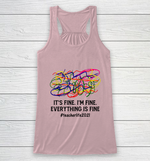 It s Fine I m Fine Everything Is Fine Teacher Life 2021 Fun Racerback Tank 5