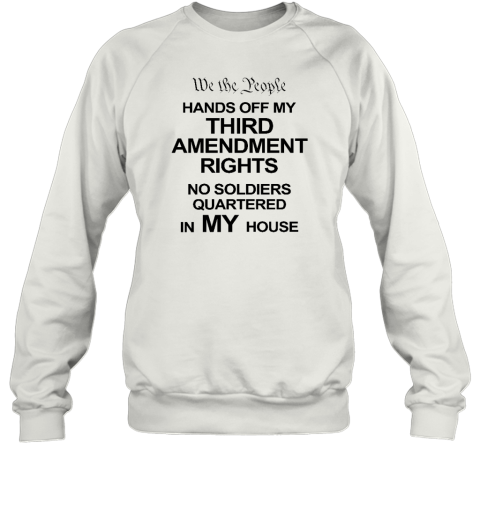 We The People Hands Of My Third Amendment Rights No Soldiers Quartered In My House Sweatshirt