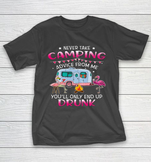 Never Take Camping Advice From Me You ll Only End Up Drunk T-Shirt