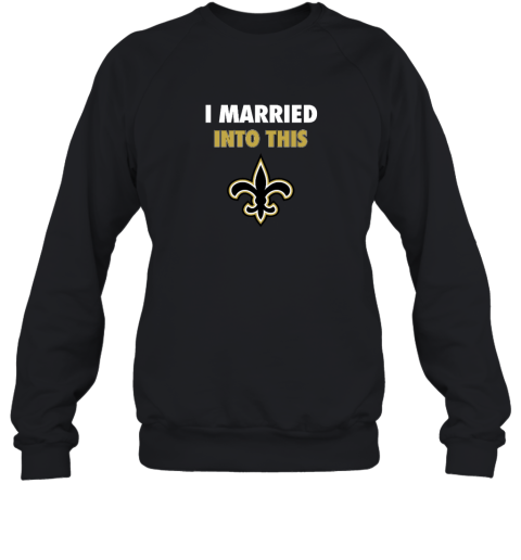 I Married Into This New Orleans Saints Sweatshirt