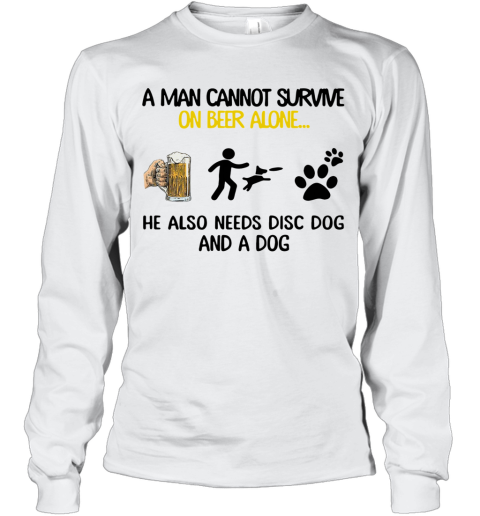 A Man Cannot Survive On Beer Alone He Also Needs Disc Dog And A Dog Long Sleeve T-Shirt