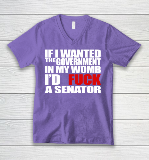 If I Wanted The Government In My Womb I'd Fuck A Senator V-Neck T-Shirt 8