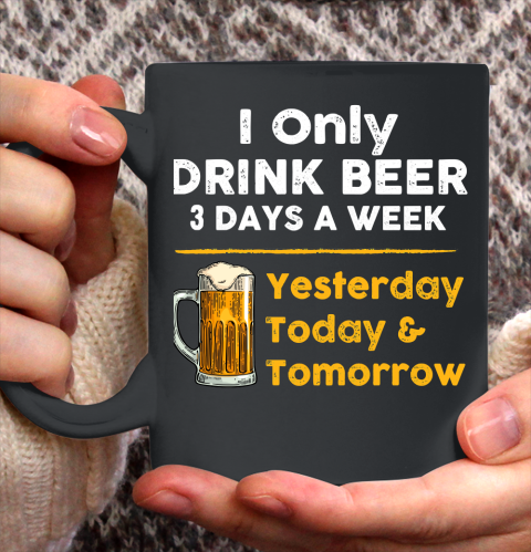 Beer Lover Funny Shirt I Only Drink Beer 3 Days A Week Ceramic Mug 11oz