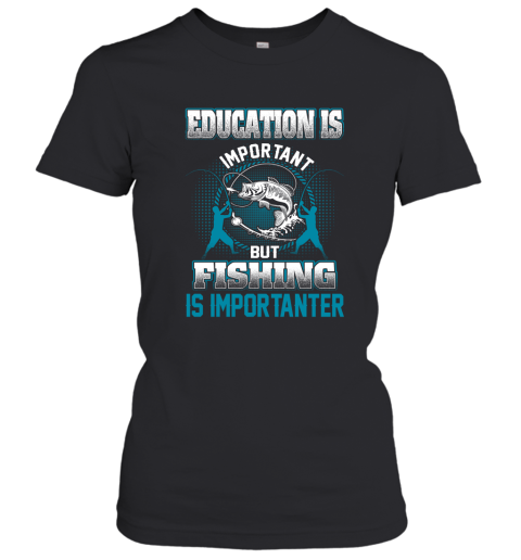 Education Is Important But Fishing Is Importanter Women's T-Shirt