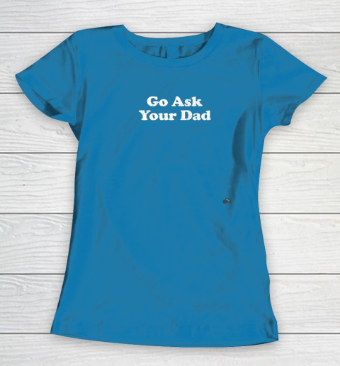Go Ask Your Dad Funny Mom Women's T-Shirt 6