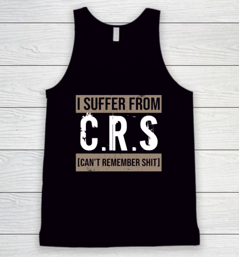 I Suffer from CRS Can't Remember Shit Funny Sarcastic Humor Tank Top