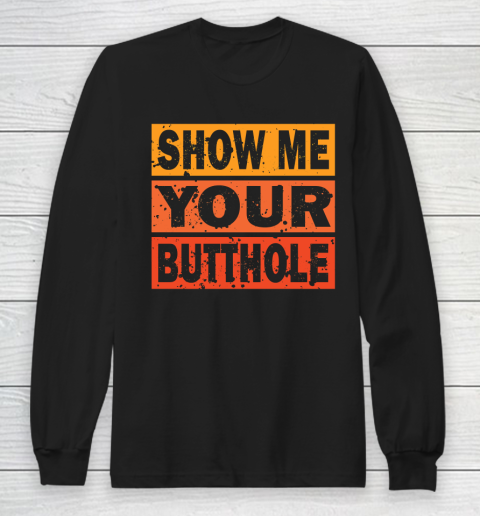 Show Me Your Butthole Funny Long Sleeve T-Shirt