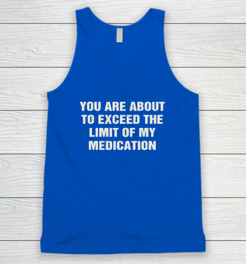 You Are About To Exceed The Limit Of My Medication Tank Top 3