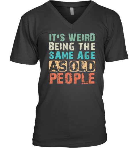 It's Weird Being The Same Age As Old People V-Neck T-Shirt