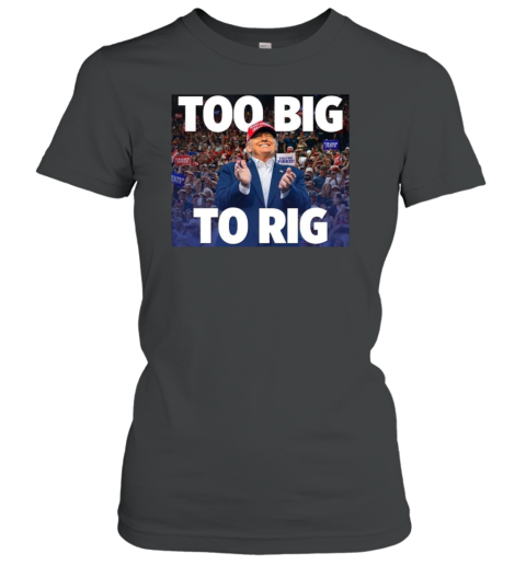 Trump president too big to rig Women's T-Shirt