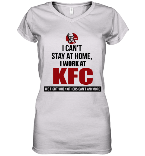 I Can'T Stay At Home I Work At KFC We Fight When Others Can'T Anymore Women's V-Neck T-Shirt