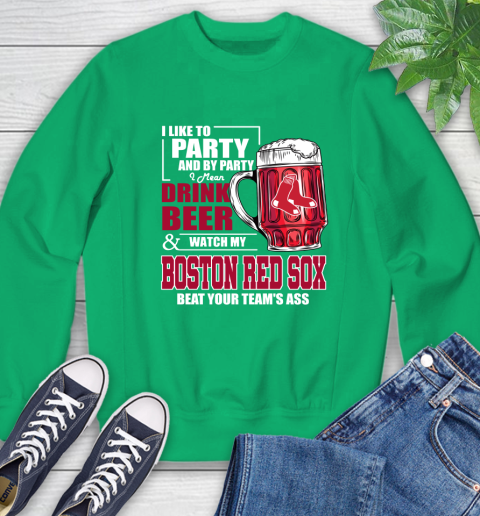 MLB I Like To Party And By Party I Mean Drink Beer And Watch My Boston Red Sox Beat Your Team's Ass Baseball Sweatshirt 7