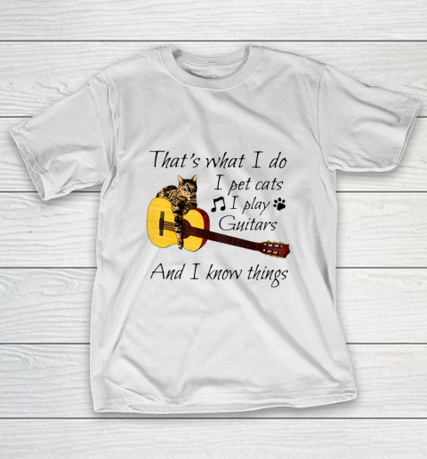 Thats What I Do I Pet Cats I Play Guitars And I Know Things T-Shirt