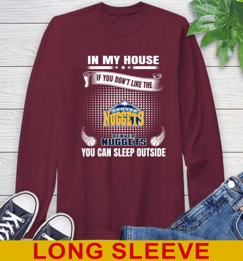 Denver Nuggets NBA Basketball In My House If You Don't Like The Nuggets You Can Sleep Outside Shirt Long Sleeve T-Shirt 7