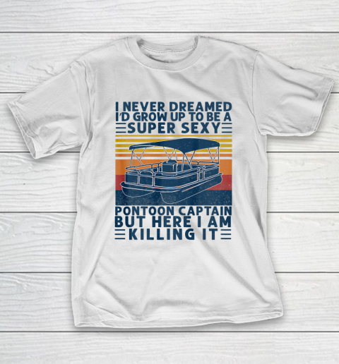 I Never Dreamed I d Grow Up to be Super Sexy Pontoon Captain T-Shirt