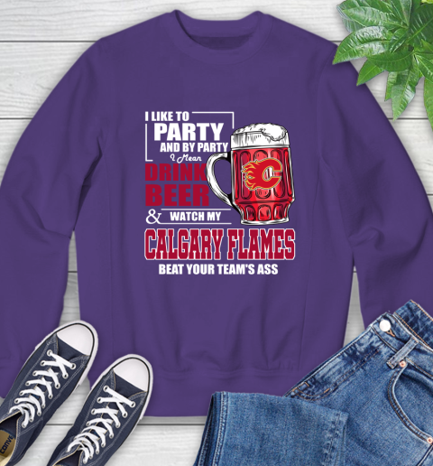 NHL I Like To Party And By Party I Mean Drink Beer And Watch My Calgary Flames Beat Your Team's Ass Hockey Sweatshirt 4