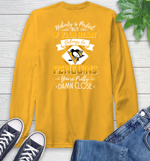 NHL Hockey Pittsburgh Penguins Nobody Is Perfect But If Your Heart Belongs To Penguins You're Pretty Damn Close Shirt Long Sleeve T-Shirt 2