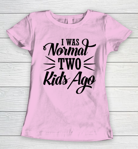 I was normal two kids ago Mother's Day Gift Women's T-Shirt 6