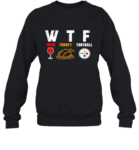 WTF Wine Turkey Football Pittburg Steelers Thanksgiving Sweatshirt