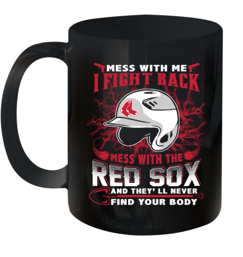 MLB Baseball Boston Red Sox Mess With Me I Fight Back Mess With My Team And They'll Never Find Your Body Shirt Ceramic Mug 11oz