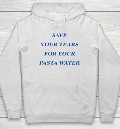 Save Your Tears For Your Pasta Water Hoodie