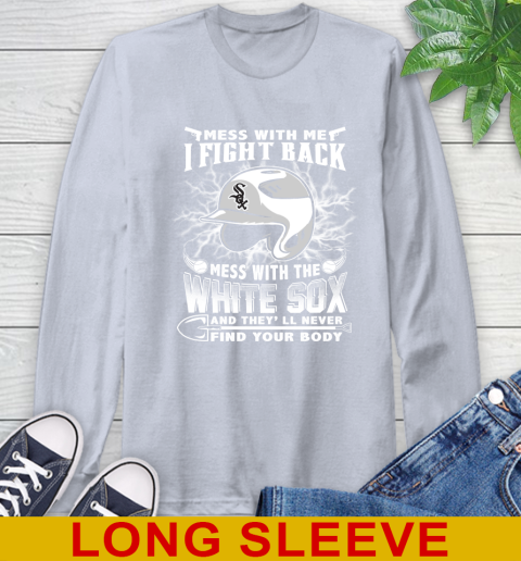 MLB Baseball Chicago White Sox Mess With Me I Fight Back Mess With My Team And They'll Never Find Your Body Shirt Long Sleeve T-Shirt 6