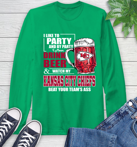 NFL I Like To Party And By Party I Mean Drink Beer and Watch My Kansas City Chiefs Beat Your Team's Ass Football Long Sleeve T-Shirt 8