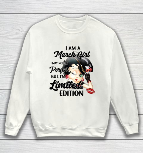 I Am A March Girl I May Not Be Perfect I m Limited Edition Birthday Sweatshirt