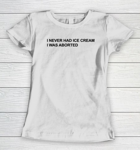 I Never Had Ice Cream I Was Aborted Women's T-Shirt