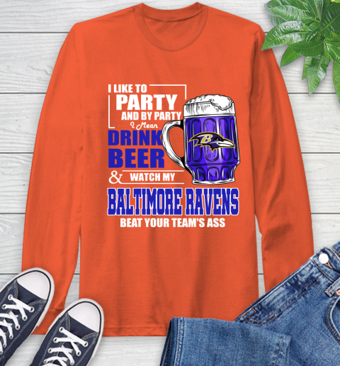 NFL I Like To Party And By Party I Mean Drink Beer and Watch My Baltimore Ravens Beat Your Team's Ass Football Long Sleeve T-Shirt 4