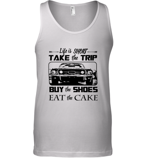 Life Is Short Take The Trip Buy The Shoes Eat The Cake Tank Top