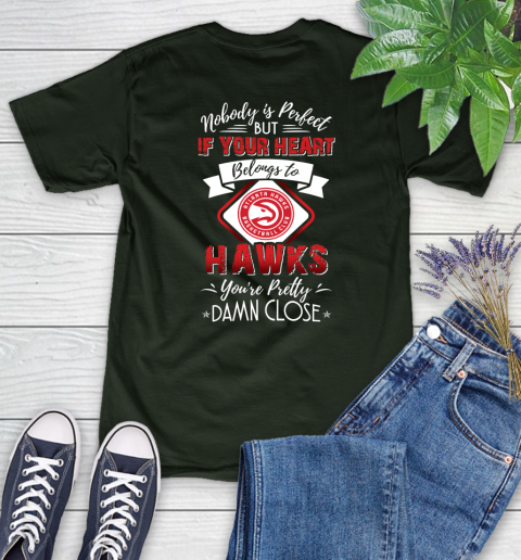 NBA Basketball Atlanta Hawks Nobody Is Perfect But If Your Heart Belongs To Hawks You're Pretty Damn Close Shirt Women's T-Shirt 5