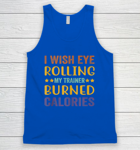 I Wish Eye Rolling My Trainer Burned Calories Tank Top 3