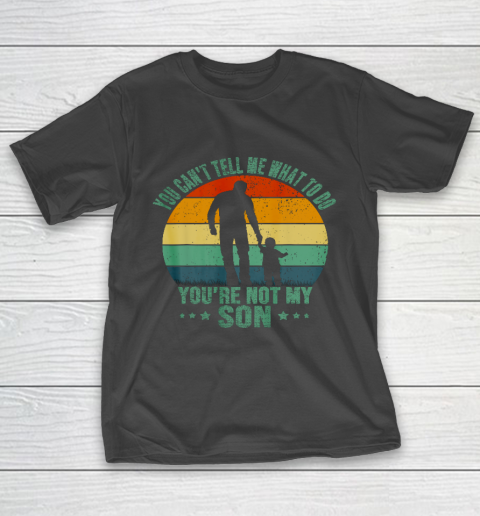 You Can t Tell Me What To Do You re Not My Son Funny T-Shirt
