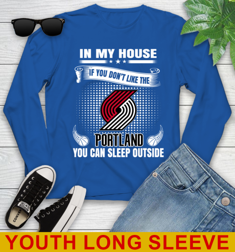 Portland Trail Blazers NBA Basketball In My House If You Don't Like The  Blazers You Can Sleep Outside Shirt Youth Long Sleeve 10