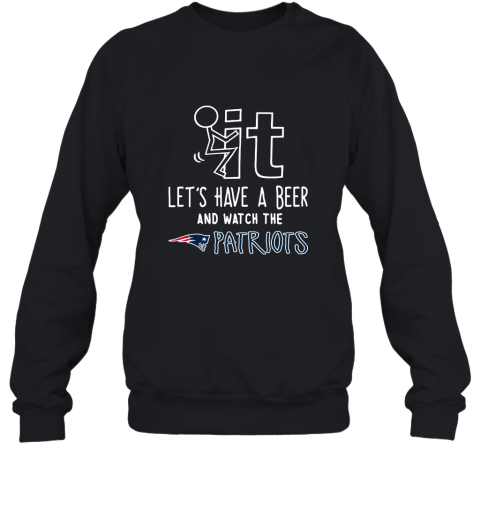 Fuck It Let's Have A Beer And Watch The New Englands Patriots Sweatshirt